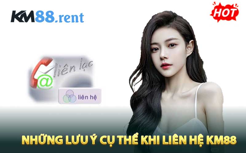 Những lưu ý cụ thể khi liên hệ KM88 
