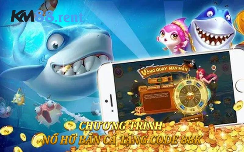 Chương trình nổ hũ bắn cá tặng code 88K