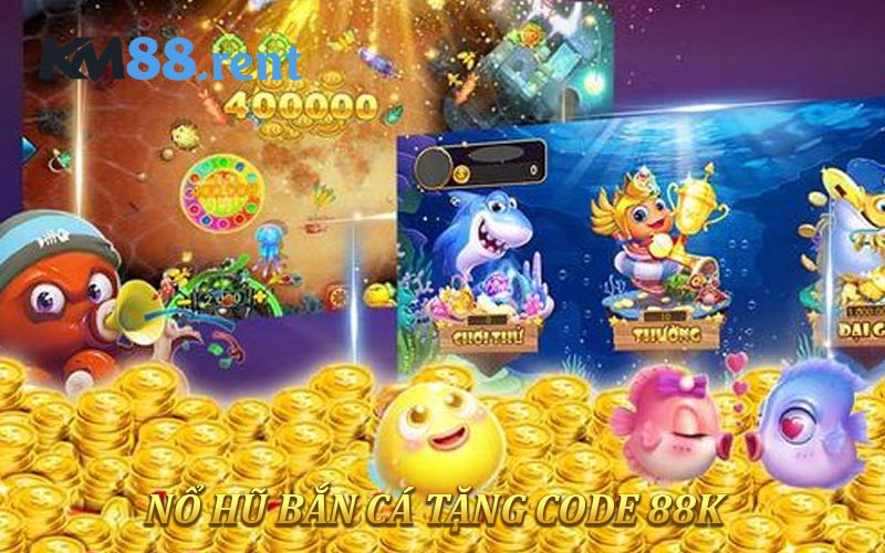 Nổ Hũ Bắn Cá Tặng Code 88K - Quà Tặng Đặc Biệt Cho Thành Viên KM88
